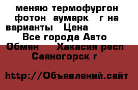 меняю термофургон фотон  аумарк 13г на варианты › Цена ­ 400 000 - Все города Авто » Обмен   . Хакасия респ.,Саяногорск г.